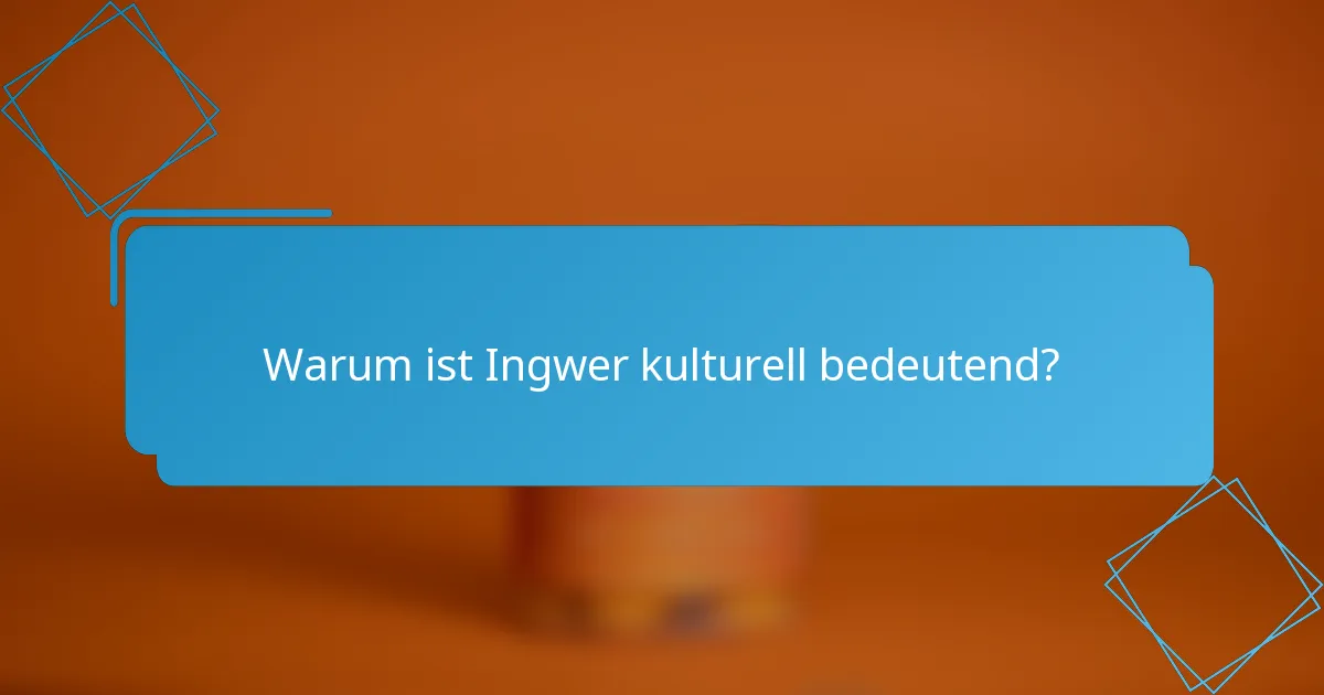 Warum ist Ingwer kulturell bedeutend?