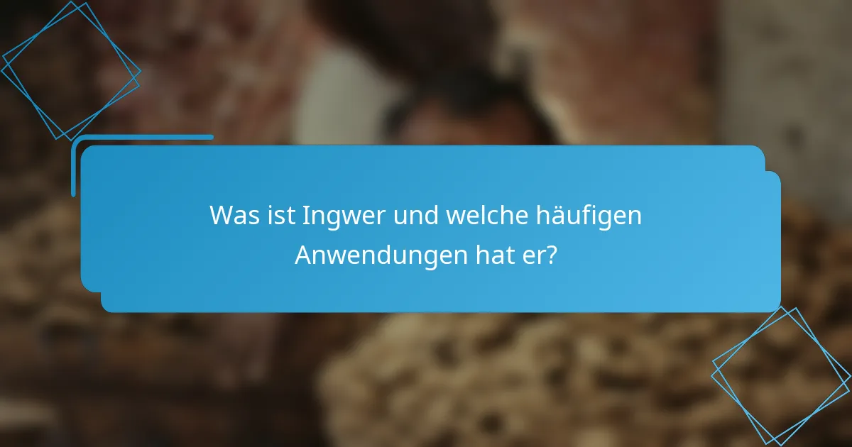 Was ist Ingwer und welche häufigen Anwendungen hat er?