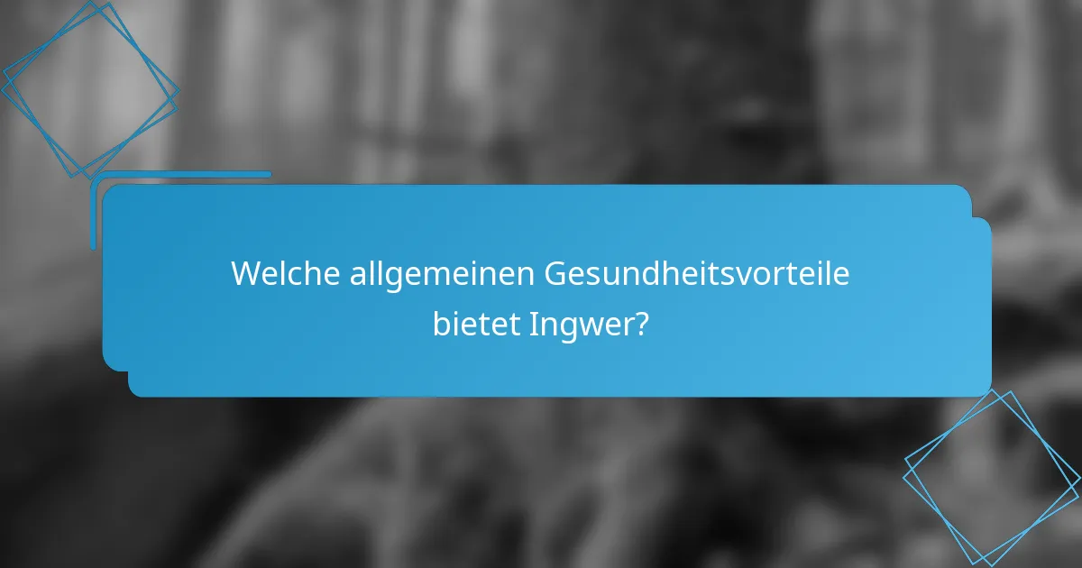 Welche allgemeinen Gesundheitsvorteile bietet Ingwer?