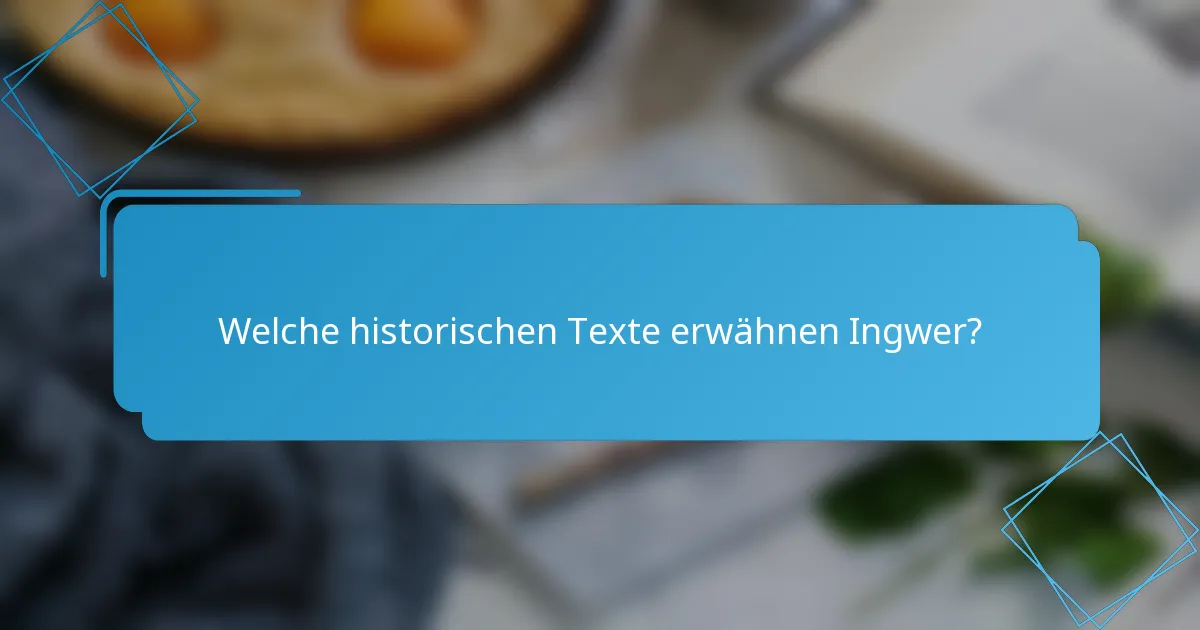 Welche historischen Texte erwähnen Ingwer?