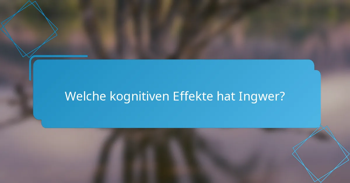 Welche kognitiven Effekte hat Ingwer?