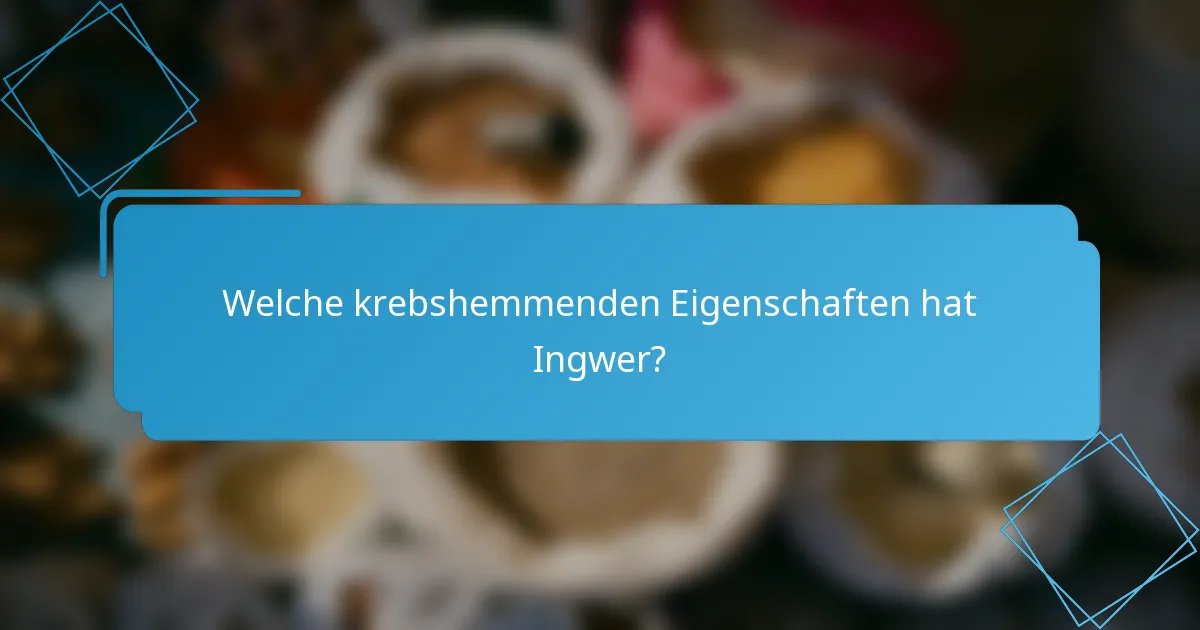 Welche krebshemmenden Eigenschaften hat Ingwer?
