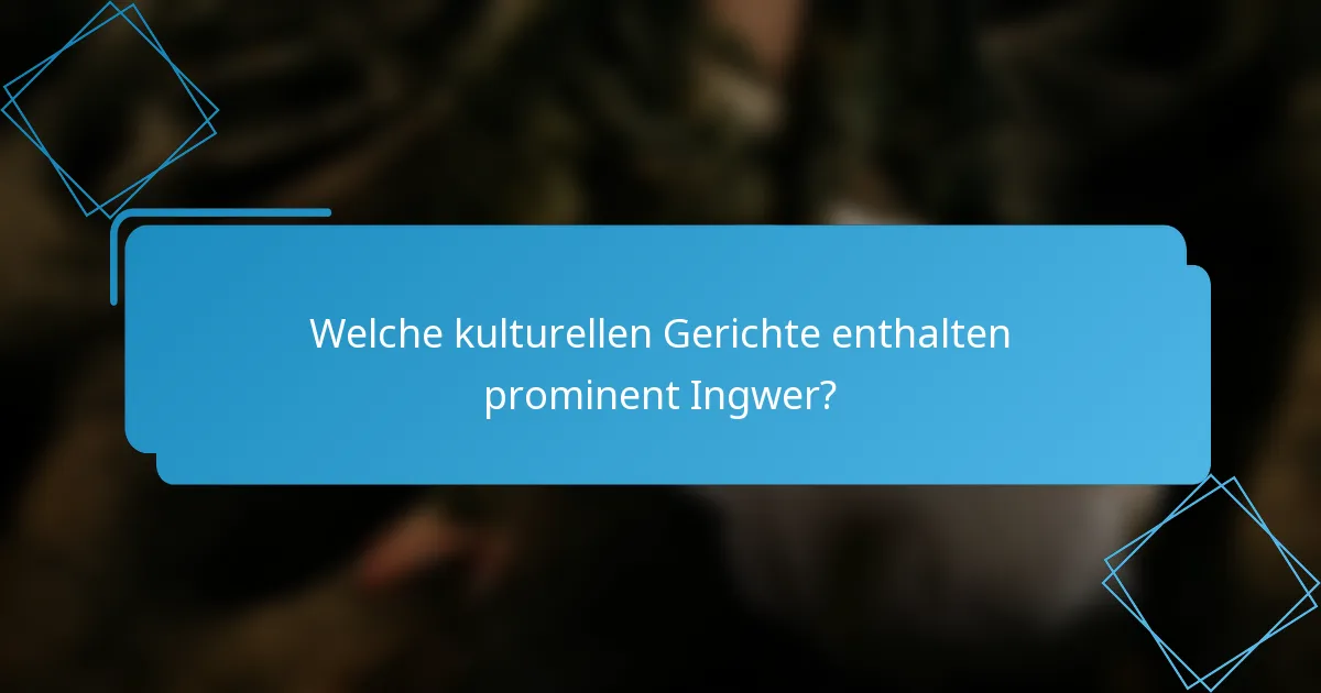 Welche kulturellen Gerichte enthalten prominent Ingwer?