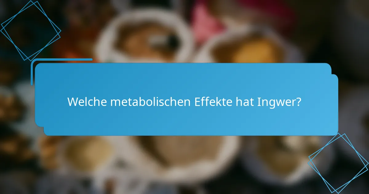 Welche metabolischen Effekte hat Ingwer?