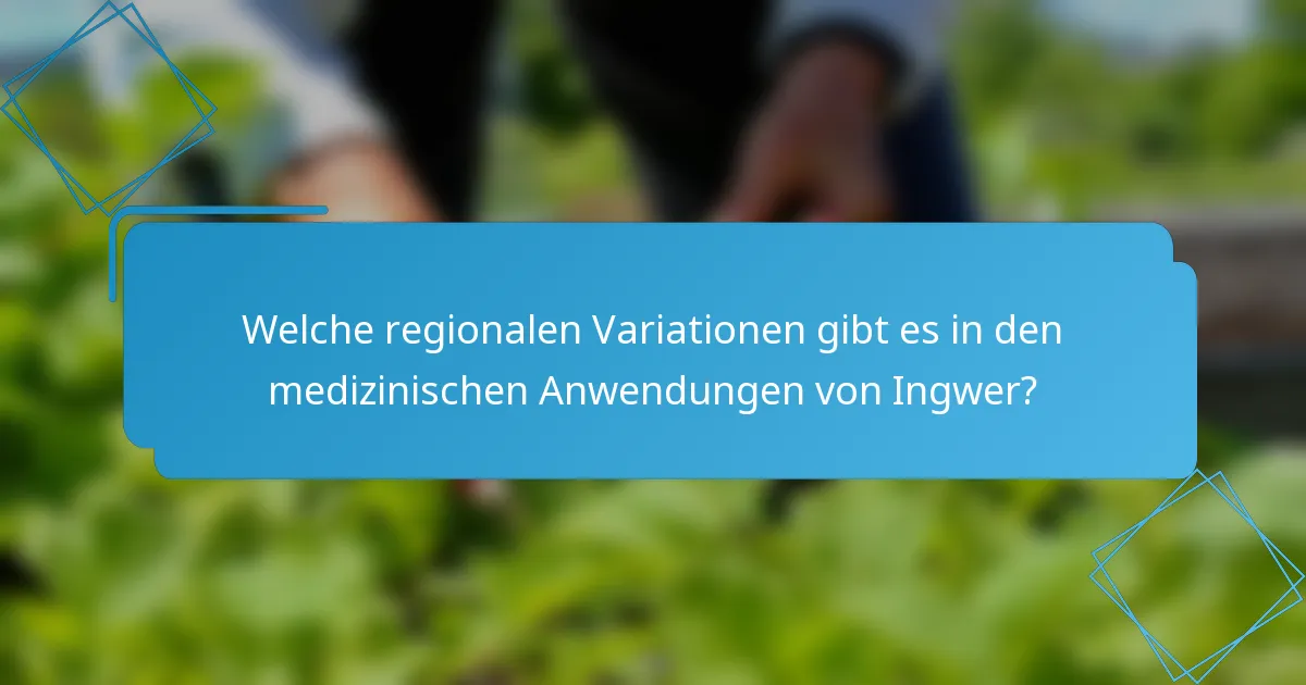 Welche regionalen Variationen gibt es in den medizinischen Anwendungen von Ingwer?