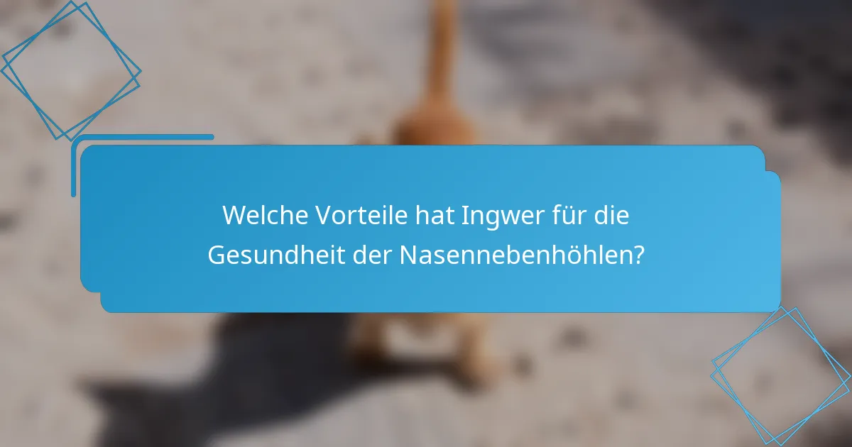 Welche Vorteile hat Ingwer für die Gesundheit der Nasennebenhöhlen?