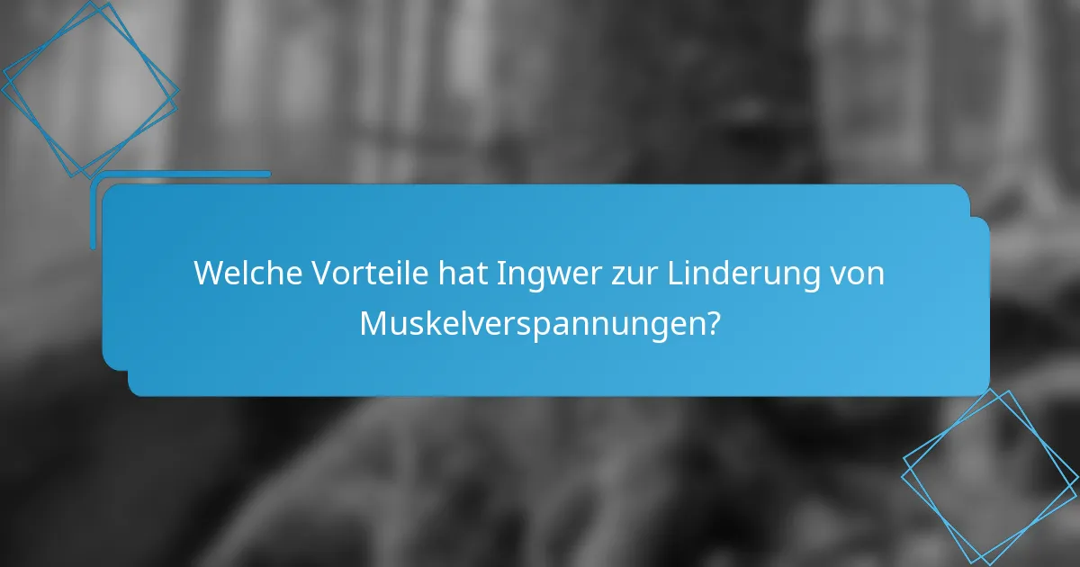 Welche Vorteile hat Ingwer zur Linderung von Muskelverspannungen?
