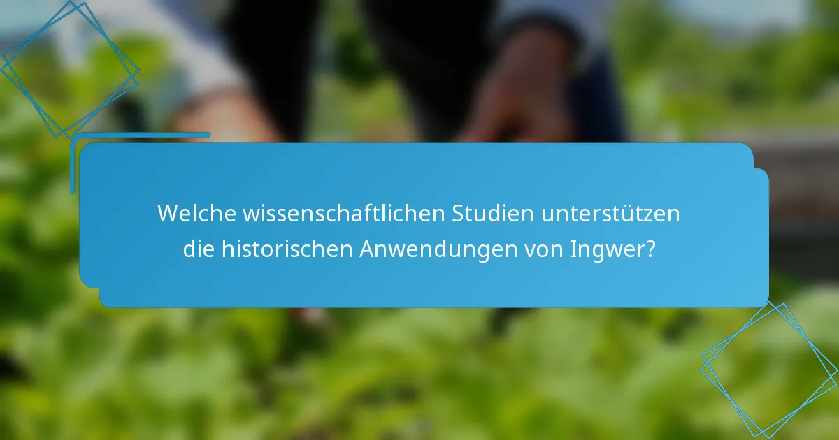 Welche wissenschaftlichen Studien unterstützen die historischen Anwendungen von Ingwer?