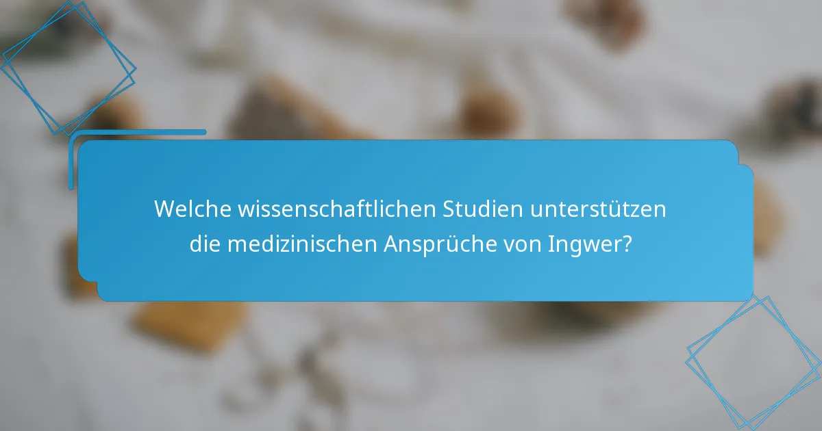 Welche wissenschaftlichen Studien unterstützen die medizinischen Ansprüche von Ingwer?