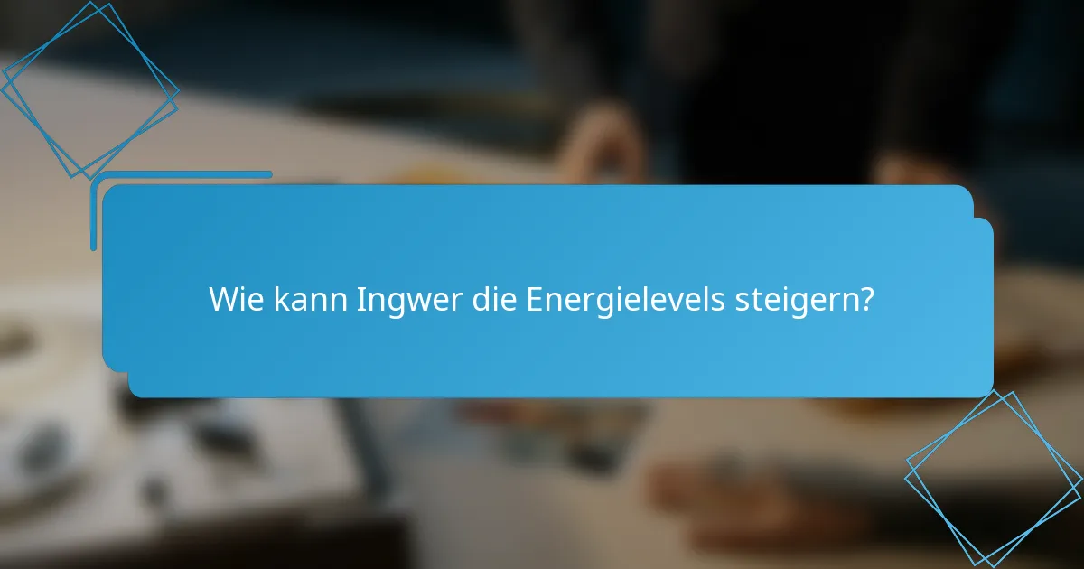 Wie kann Ingwer die Energielevels steigern?