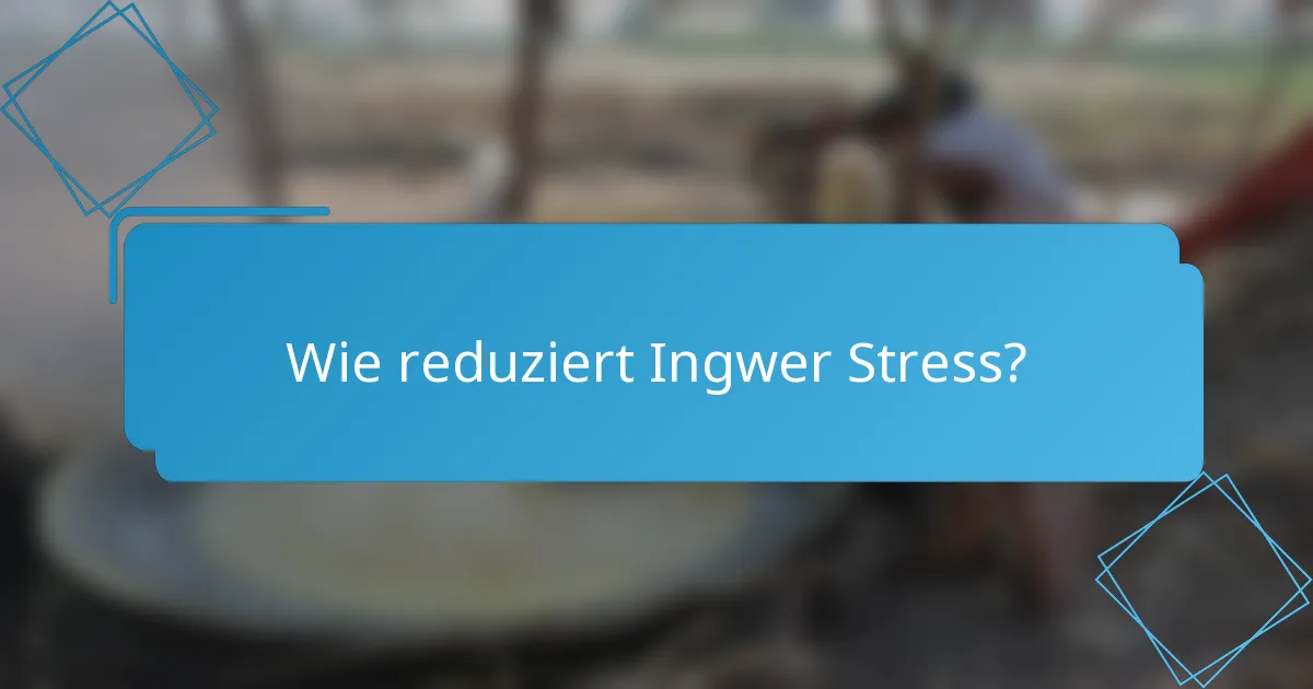 Wie reduziert Ingwer Stress?