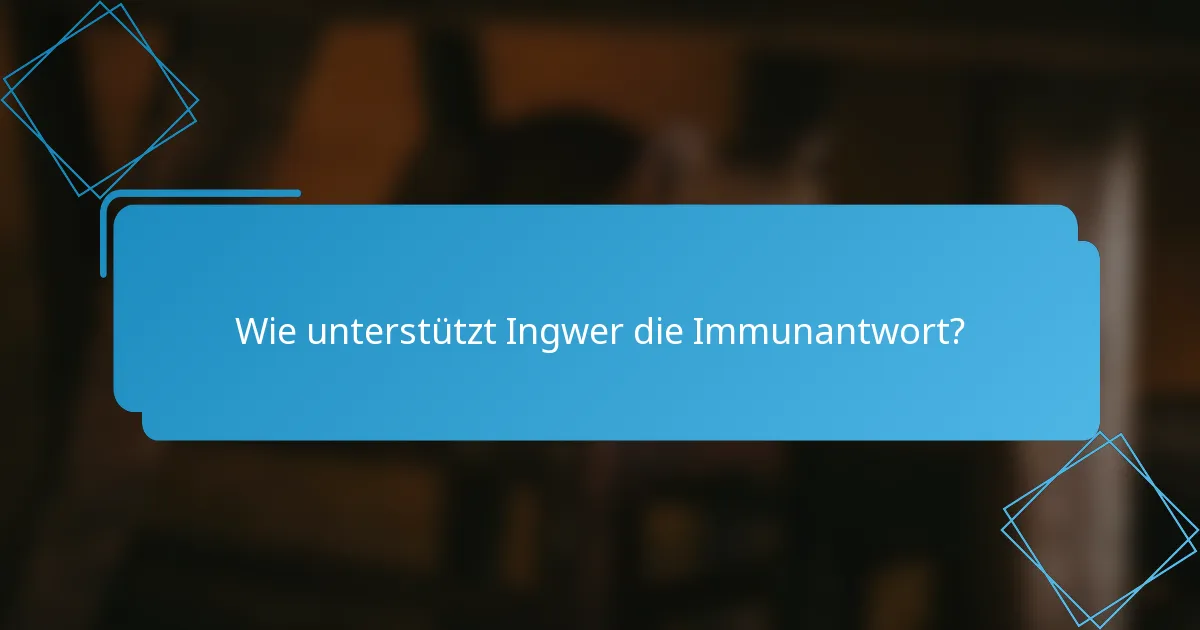 Wie unterstützt Ingwer die Immunantwort?