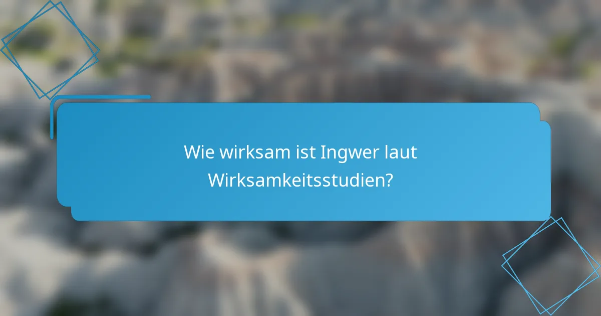 Wie wirksam ist Ingwer laut Wirksamkeitsstudien?